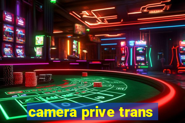 camera prive trans